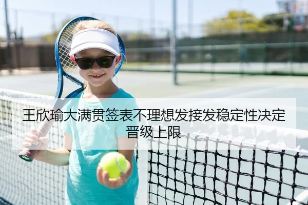 王欣瑜大满贯签表不理想发接发稳定性决定晋级上限